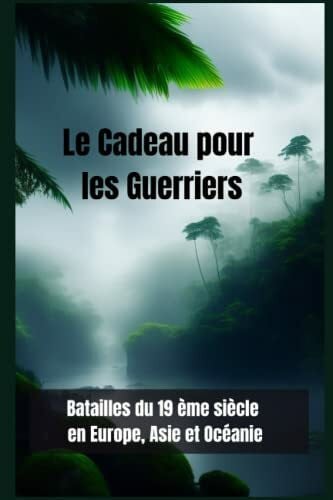 Batailles du 19ème siècle en Europe, Asie et Océanie: Le cadeau pour les Guerriers (La collection d'histoire du guerrier)