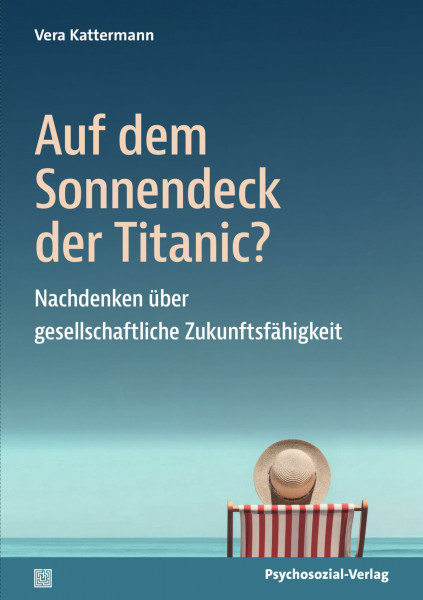 Auf dem Sonnendeck der Titanic?: Nachdenken über gesellschaftliche Zukunftsfähigkeit (Sachbuch Psychosozial)