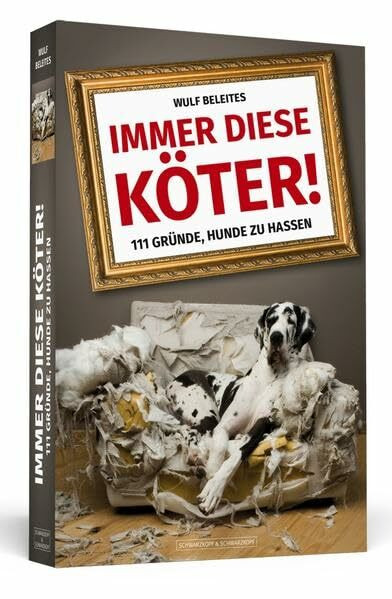 Immer diese Köter!: 111 Gründe, Hunde zu hassen