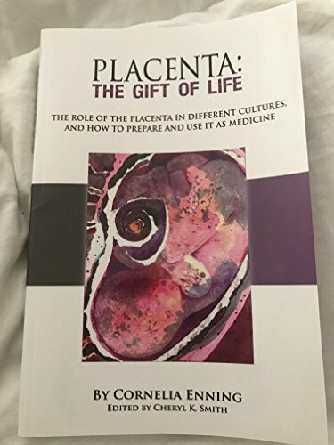 Placenta: The Gift of Life: The Role of the Placenta in Different Cultures, and How to Prepare and Use It as Medicine