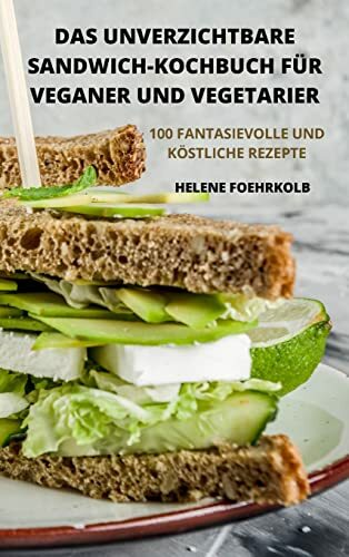 Das Unverzichtbare Sandwich-Kochbuch Für Veganer Und Vegetarier Das Unverzichtbare Sandwich-Kochbuch Für Veganer Und Vegetarier