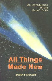 All Things Made New: A Comprehensive Outline of the Baha'i Faith