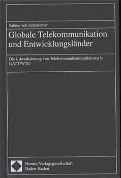 Globale Telekommunikation und Entwicklungsländer: Die Liberalisierung von Telekommunikationsdiensten in GATT/WTO: Die Liberalisierung von Telekommunikationsdiensten in GATT/WTO. Habil.-Schr.