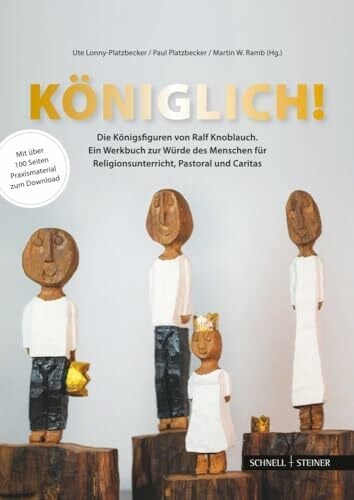 Königlich! Die Königsfiguren von Ralf Knoblauch: Ein Werkbuch zur Würde des Menschen für Religionsunterricht, Pastoral und Caritas