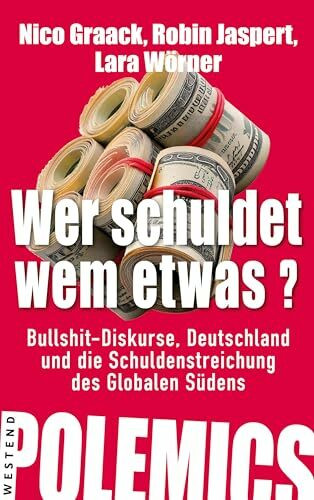 Wer schuldet wem etwas?: Bullshit-Diskurse, Deutschland und die Schuldenstreichung des Globalen Südens (Westend polemics)