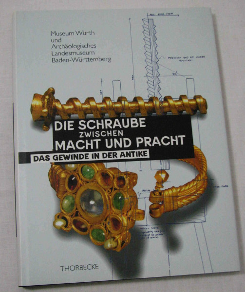 Die Schraube zwischen Macht und Pracht: Das Gewinde in der Antike. Ausstellung Museum Würth, Künzelsau-Gaisbach April - Juli 1995 und Archälogisches ... Außenstelle Konstanz Juli - Okt. 1995