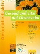 Gesund und vital mit Löwenzahn. Heilanwendungen, Kosmetik, Rezepte