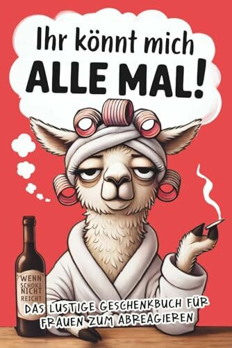 Ihr könnt mich alle mal!: Das freche Anti-Stress-Geschenkbuch für Frauen voller Humor, Herz & kleinen Auszeiten zum Abschalten