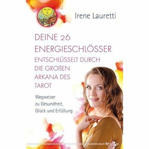 Deine 26 Energieschlösser entschlüsselt durch die großen Arkana des Tarot. Wegweiser zu Gesundheit, Glück und Erfüllung