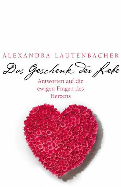 Das Geschenk der Liebe: Antworten auf die ewigen Fragen des Herzens