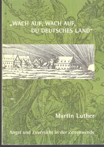 Wach auf, wach auf, du deutsches Land! Martin Luther. Angst und Zuversicht in der Zeitenwende