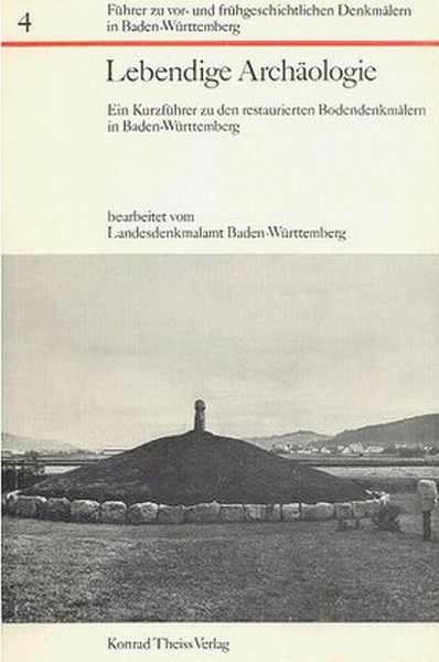 Lebendige Archäologie. Ein Kurzführer zu den restaurierten Bodendenkmälern in Baden-Württemberg (Führer zu vor- und frühgeschichtlichen Denkmälern in Baden-W, Band 4)