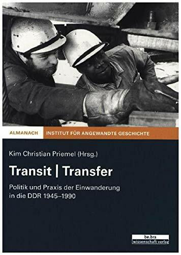 Transit | Transfer: Politik und Praxis der Einwanderung in der DDR 1945-1990: Politik und Praxis der Einwanderung in die DDR 1945-1990