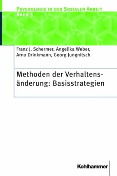 Methoden der Verhaltenänderung: Basisstrategien (Psychologie in der Sozialen Arbeit, Band 5)