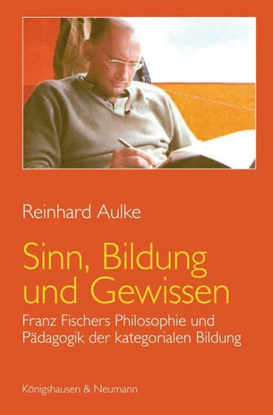 Sinn, Bildung und Gewissen: Franz Fischers Philosophie und Pädagogik der kategorialen Bildung