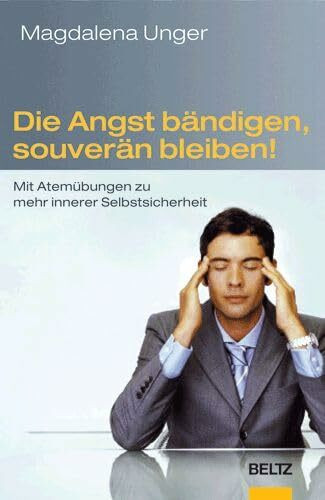 Die Angst bändigen, souverän bleiben!: Mit Atemübungen zu mehr innerer Selbstsicherheit