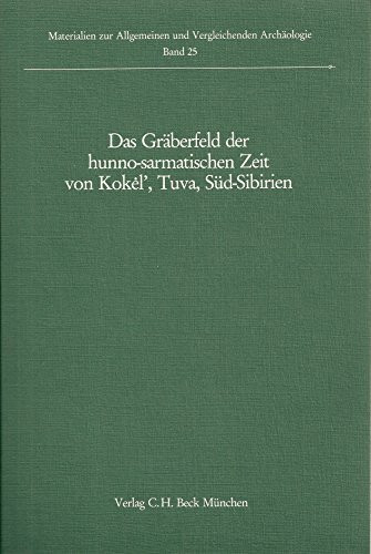 Das Gräberfeld der hunno-sarmatischen Zeit von Kokel, Tuva, Süd-Sibirien (Materialien zur Allgemeinen und Vergleichenden Archäologie, Band 25)