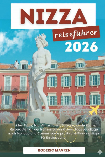 Nizza Reiseführer 2026: Insider-Tipps, Top-Attraktionen, Strände, lokale Küche, Reiserouten an der französischen Riviera, Tagesausflüge nach Monaco ... praktische Planungstipps für Erstbesucher