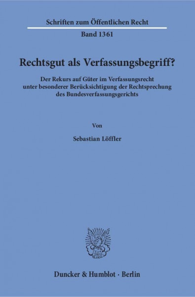 Rechtsgut als Verfassungsbegriff?: Der Rekurs auf Güter im Verfassungsrecht unter besonderer Berücksichtigung der Rechtsprechung des Bundesverfassungsgerichts. (Schriften zum Öffentlichen Recht)