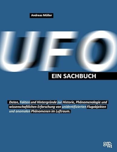 UFO - Ein Sachbuch: Daten, Fakten und Hintergründe zur Historie, Phänomenologie und wissenschaftlichen Erforschung von unidentifizierten Flugobjekten und anomalen Phänomenen im Luftraum