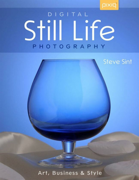 Digital Still Life Photography: Art, Business & Style