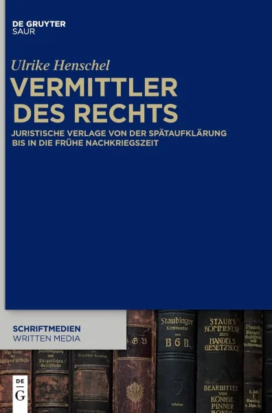 Vermittler des Rechts: Juristische Verlage von der Spätaufklärung bis in die frühe Nachkriegszeit (Schriftmedien – Kommunikations- und buchwissenschaftliche Perspektiven, 1, Band 1)