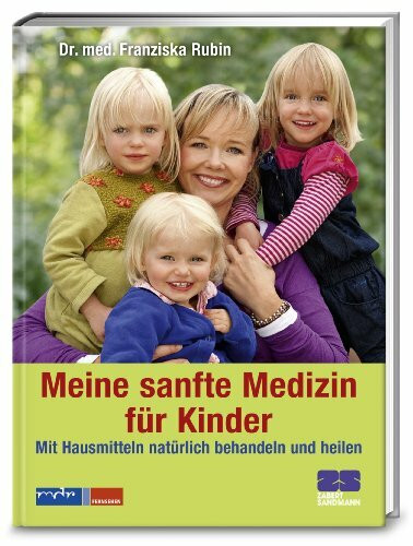 Meine sanfte Medizin für Kinder: Mit Hausmitteln natürlich behandeln und heilen