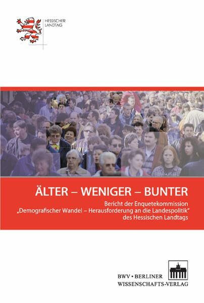 Älter - Weniger - Bunter: Bericht der Enquetekommission "Demografischer Wandel - Herausforderung an die Landespolitik" des Hessischen Landtags