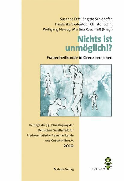 Nichts ist unmöglich!? - Frauenheilkunde in Grenzbereichen. Beiträge der 39. Jahrestagung der Deutschen Gesellschaft für Psychosomatische ... Frauenheilkunde und Geburtshilfe e. V.