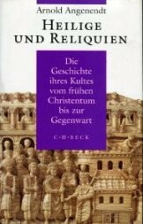 Heilige und Reliquien: Die Geschichte ihres Kultes vom frühen Christentum bis zur Gegenwart