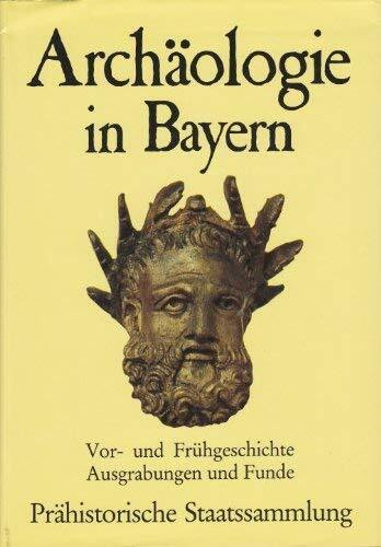Archäologie in Bayern. Vor- und Frühgeschichte. Ausgrabungen und Funde