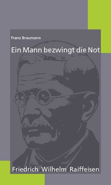 Ein Mann bezwingt die Not: Friedrich Wilhelm Raiffeisen