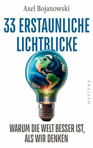 33 erstaunliche Lichtblicke, die zeigen, warum die Welt viel besser ist, als wir denken: Mit über 100 mehrfarbigen Abbildungen und Tabellen