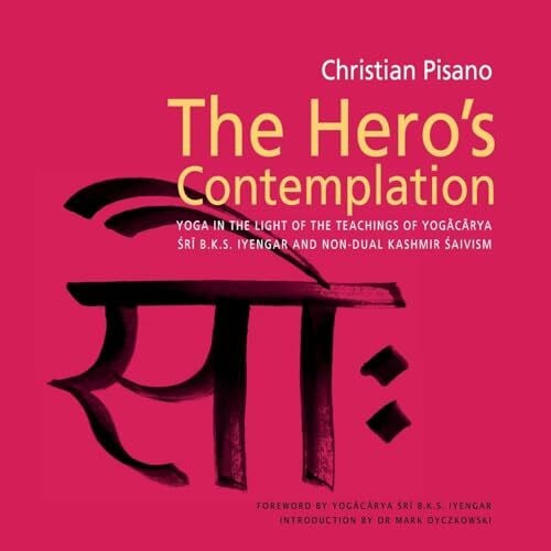 Hero's Contemplation: Yoga in the Light of the Teachings of Yogacarya Sri B.K.S Iyengar and Non-Dual Kashmir Saivism