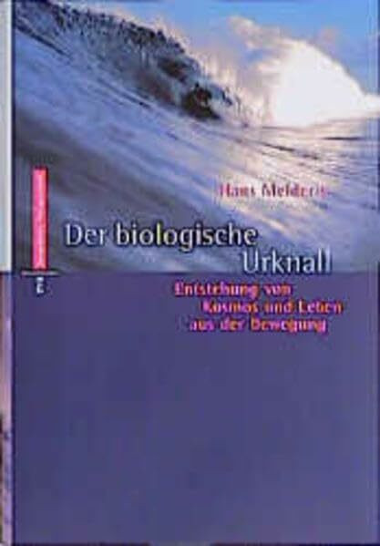 Der biologische Urknall: Entstehung von Kosmos und Leben aus der Bewegung