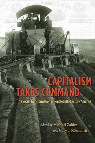 Capitalism Takes Command: The Social Transformation of Nineteenth-Century America Capitalism Takes Command: The Social Transformation of Nineteenth-Century America