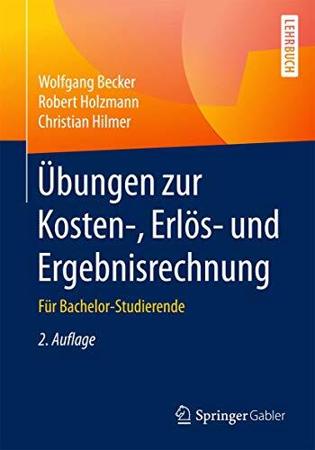 Übungen zur Kosten-, Erlös- und Ergebnisrechnung: Für Bachelor-Studierende Übungen zur Kosten-, Erlös- und Ergebnisrechnung: Für Bachelor-Studierende