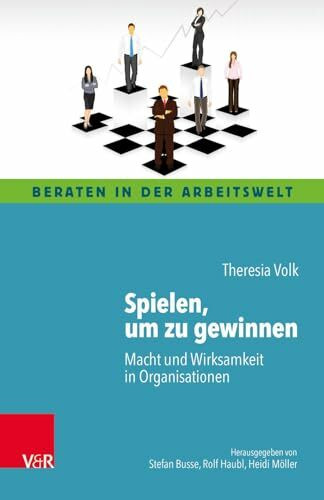 Spielen, um zu gewinnen: Macht und Wirksamkeit in Organisationen (Beraten in der Arbeitswelt)