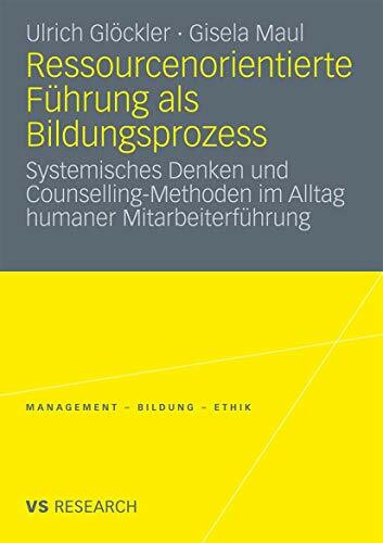 Ressourcenorientierte Führung als Bildungsprozess: Systemisches Denken und Counselling-Methoden im Alltag humaner Mitarbeiterführung (Management - Bildung - Ethik)