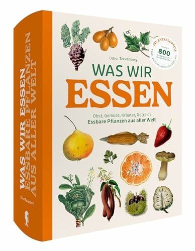 Was wir essen: Obst, Gemüse, Gewürze, Kräuter und Grundnahrungsmittel. Essbare Pflanzen aus aller Welt