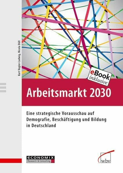 Arbeitsmarkt 2030: Eine strategische Vorausschau auf Demografie, Beschäftigung und Bildung in Deutschland: Eine strategische Vorausschau auf ... und Bildung in Deutschland. E-Book inklusive