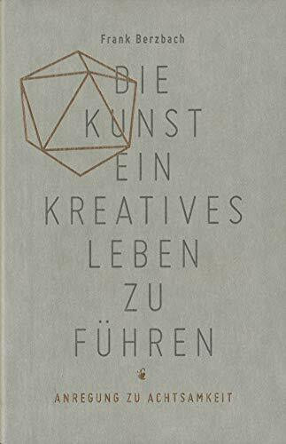 Die Kunst, ein kreatives Leben zu führen: oder Anregung zu Achtsamkeit