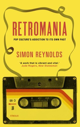 Retromania: Pop Culture's Addiction to its Own Past