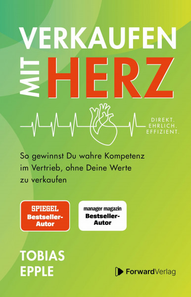 Verkaufen mit Herz: Direkt. Ehrlich. Effizient. - So gewinnst Du wahre Kompetenz im Vertrieb, ohne Deine Werte zu verkaufen