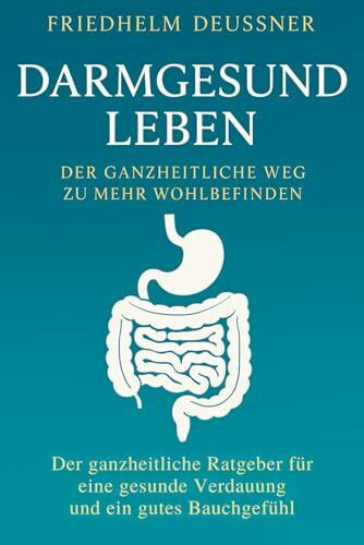 DARMGESUND LEBEN - Der ganzheitliche Weg zu mehr Wohlbefinden: Der ganzheitliche Ratgeber für eine gesunde Verdauung und ein gutes Bauchgefühl