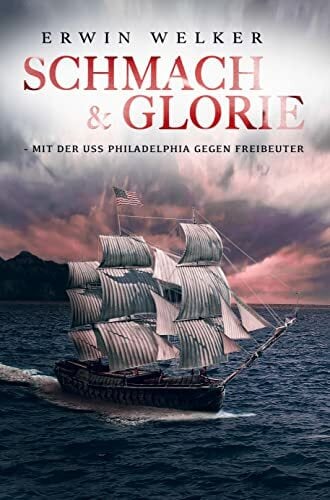 Schmach und Glorie - Mit der USS Philadelphia gegen Freibeuter: Historischer Seefahrer- und Seekriegsroman Schmach und Glorie - Mit der USS Philadelphia gegen Freibeuter: Historischer Seefahrer- und Seekriegsroman
