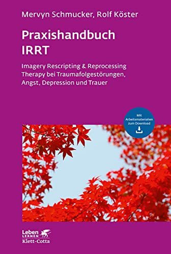 Praxishandbuch IRRT (Leben Lernen, Bd. 269): Imagery Rescripting & Reprocessing Therapy bei Traumafolgestörungen, Angst, Depression und Trauer