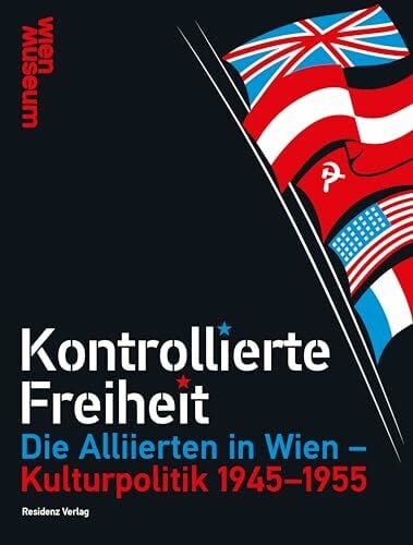 Kontrollierte Freiheit: Die Alliierten in Wien – Kulturpolitik 1945-1955