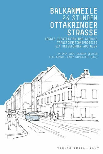 Balkanmeile. Ottakringer Straße. 24 Stunden: Ein Reiseführer aus Wien. Lokale Identitäten und globale Transformationsprozesse