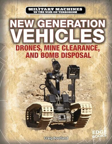 New Generation Vehicles: Drones, Mine Clearance, and Bomb Disposal (Military Machines in the War on Terrorism)